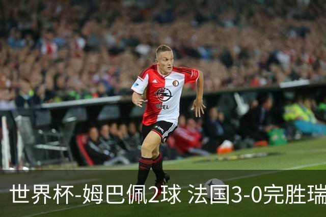 世界杯-姆巴佩2球 法国3-0完胜瑞典将战巴拉圭