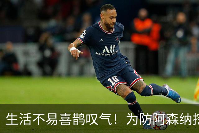 生活不易喜鹊叹气！为防阿森纳挖角 顶薪续约顶薪真核