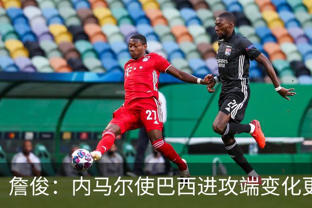 詹俊：内马尔使巴西进攻端变化更多 巴西进攻端是无解一般的存在