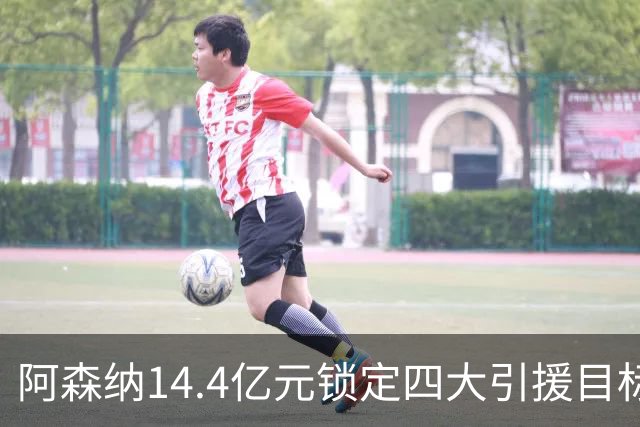阿森纳14.4亿元锁定四大引援目标，免签西甲铁卫堪称神操作