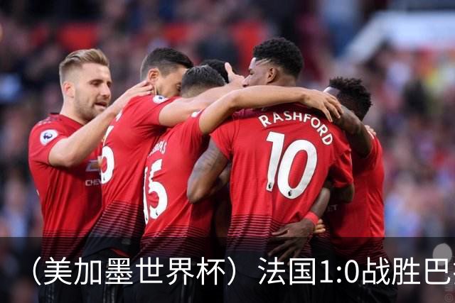 （美加墨世界杯）法国1:0战胜巴拉圭 八强战将对阵摩洛哥