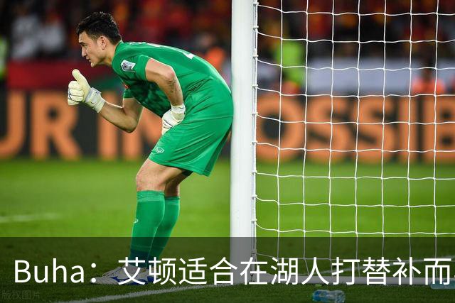 Buha：艾顿适合在湖人打替补而非首发 湖人需引入能防文班大个子