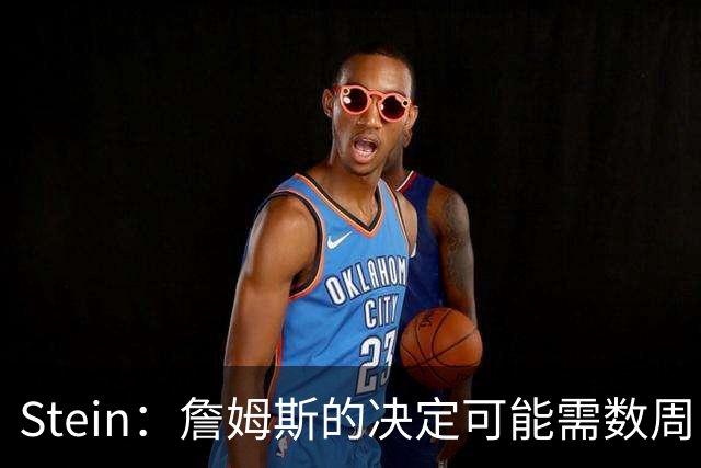 Stein：詹姆斯的决定可能需数周 回骑士具有童话结局优势